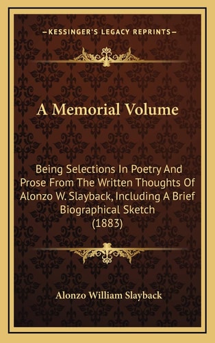A Memorial Volume: Being Selections In Poetry And Prose From The Written Thoughts Of Alonzo W. Slayback, Including A Brief Biographical Sketch (1883)