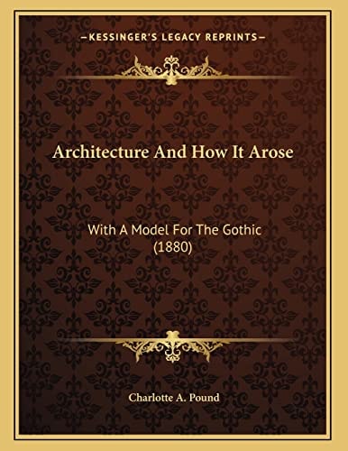 Architecture And How It Arose: With A Model For The Gothic (1880)