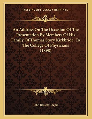 An Address On The Occasion Of The Presentation By Members Of His Family Of Thomas Story Kirkbride, To The College Of Physicians (1898)