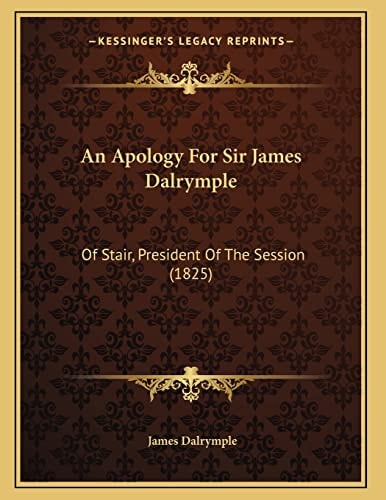 An Apology For Sir James Dalrymple: Of Stair, President Of The Session (1825)