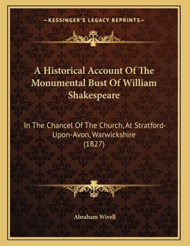 A Historical Account Of The Monumental Bust Of William Shakespeare: In The Chancel Of The Church, At Stratford-Upon-Avon, Warwickshire (1827)
