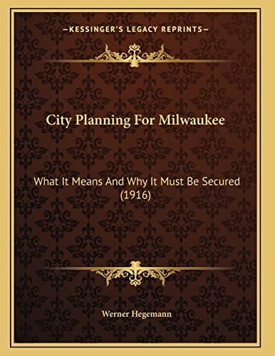 City Planning For Milwaukee: What It Means And Why It Must Be Secured (1916)