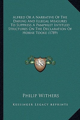 Alfred Or A Narrative Of The Daring And Illegal Measures To Suppress A Pamphlet Intitled Strictures On The Declaration Of Horne Tooke (1789)