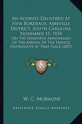 An Address Delivered At New Bordeaux, Abbeville District, South Carolina, November 15, 1854: On The Ninetieth Anniversary Of The Arrival Of The French Protestants At That Place (1857)