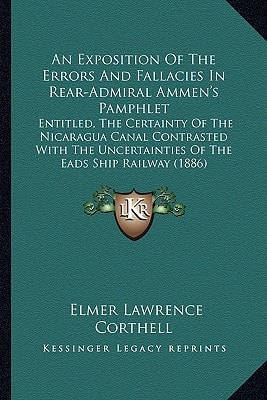 An Exposition Of The Errors And Fallacies In Rear-Admiral Ammen's Pamphlet: Entitled, The Certainty Of The Nicaragua Canal Contrasted With The Uncertainties Of The Eads Ship Railway (1886)