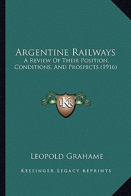 Argentine Railways: A Review Of Their Position, Conditions, And Prospects (1916)