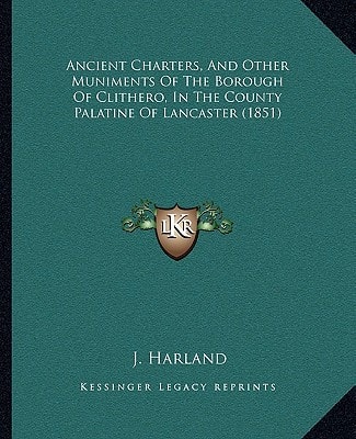 Ancient Charters, And Other Muniments Of The Borough Of Clithero, In The County Palatine Of Lancaster (1851)