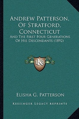 Andrew Patterson, Of Stratford, Connecticut: And The First Four Generations Of His Descendants (1892)