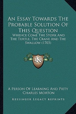 An Essay Towards The Probable Solution Of This Question: Whence Come The Stork And The Turtle, The Crane And The Swallow (1703)