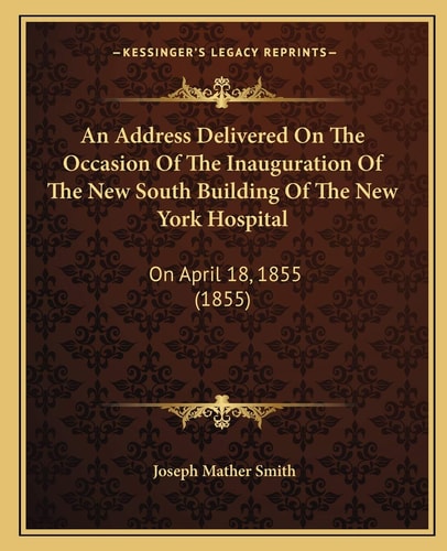 An Address Delivered On The Occasion Of The Inauguration Of The New South Building Of The New York Hospital: On April 18, 1855 (1855)