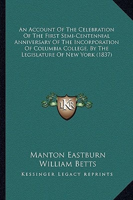 An Account Of The Celebration Of The First Semi-Centennial Anniversary Of The Incorporation Of Columbia College, By The Legislature Of New York (1837)