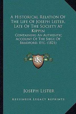 A Historical Relation Of The Life Of Joseph Lister, Late Of The Society At Kippin: Containing An Authentic Account Of The Siege Of Bradford, Etc. (1821)