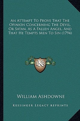 An Attempt To Prove That The Opinion Concerning The Devil, Or Satan, As A Fallen Angel, And That He Tempts Men To Sin (1794)