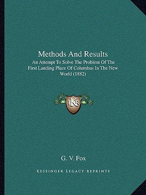 Methods And Results: An Attempt To Solve The Problem Of The First Landing Place Of Columbus In The New World (1882)