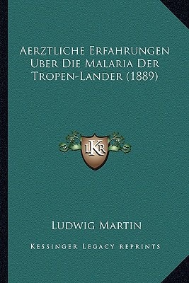 Aerztliche Erfahrungen Uber Die Malaria Der Tropen-Lander (1889)