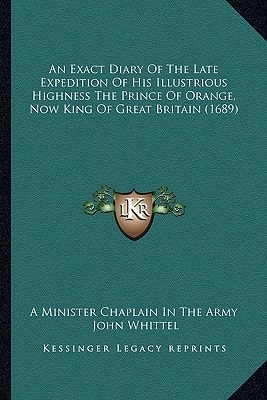 An Exact Diary Of The Late Expedition Of His Illustrious Highness The Prince Of Orange, Now King Of Great Britain (1689)