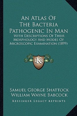 An Atlas Of The Bacteria Pathogenic In Man: With Descriptions Of Their Morphology And Modes Of Microscopic Examination (1899)