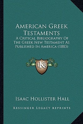 American Greek Testaments: A Critical Bibliography Of The Greek New Testament As Published In America (1883)