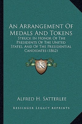 An Arrangement Of Medals And Tokens: Struck In Honor Of The Presidents Of The United States, And Of The Presidential Candidates (1862)