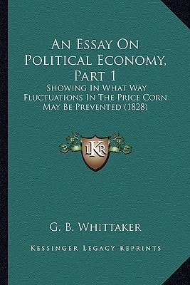 An Essay On Political Economy, Part 1: Showing In What Way Fluctuations In The Price Corn May Be Prevented (1828)