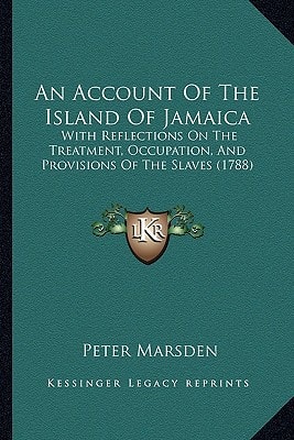 An Account of the Island of Jamaica: With Reflections on the Treatment, Occupation, and Provisions of the Slaves (1788)