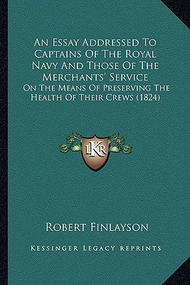 An Essay Addressed To Captains Of The Royal Navy And Those Of The Merchants' Service: On The Means Of Preserving The Health Of Their Crews (1824)
