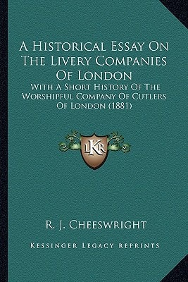 A Historical Essay On The Livery Companies Of London: With A Short History Of The Worshipful Company Of Cutlers Of London (1881)