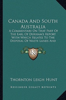 Canada And South Australia: A Commentary On That Part Of The Earl Of Durham's Report With Which Relates To The Disposal Of Waste Lands And Emigration (1839)