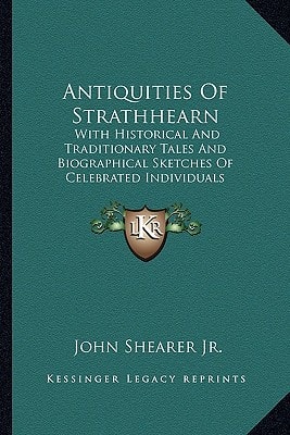 Antiquities Of Strathhearn: With Historical And Traditionary Tales And Biographical Sketches Of Celebrated Individuals Belonging To The District (1881)