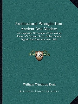 Architectural Wrought Iron, Ancient And Modern: A Compilation Of Examples From Various Sources Of German, Swiss, Italian, French, English, And American Iron (1888)