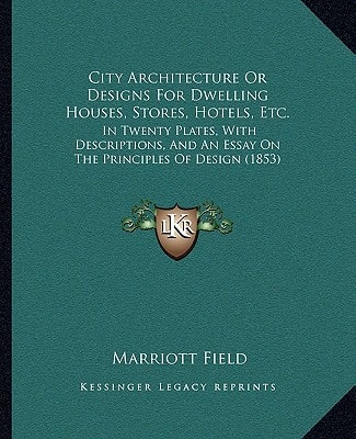 City Architecture Or Designs For Dwelling Houses, Stores, Hotels, Etc.: In Twenty Plates, With Descriptions, And An Essay On The Principles Of Design (1853)