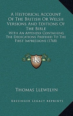 A Historical Account Of The British Or Welsh Versions And Editions Of The Bible: With An Appendix Containing The Dedications Prefixed To The First Impressions (1768)