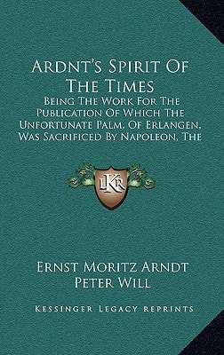 Ardnt's Spirit Of The Times: Being The Work For The Publication Of Which The Unfortunate Palm, Of Erlangen, Was Sacrificed By Napoleon, The Destroyer (1808)