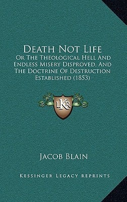 Death Not Life: Or The Theological Hell And Endless Misery Disproved, And The Doctrine Of Destruction Established (1853)
