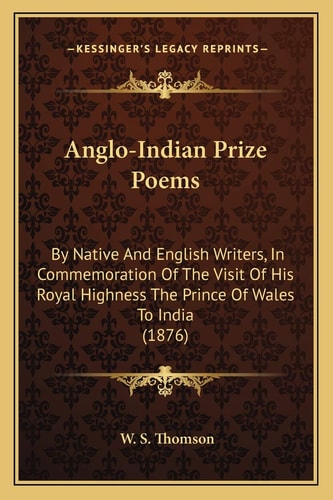 Anglo-Indian Prize Poems: By Native And English Writers, In Commemoration Of The Visit Of His Royal Highness The Prince Of Wales To India (1876)
