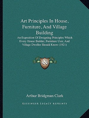 Art Principles In House, Furniture, And Village Building: An Exposition Of Designing Principles Which Every House Builder, Furniture User, And Village Dweller Should Know (1921)