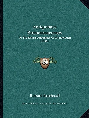 Antiquitates Bremetonacenses: Or The Roman Antiquities Of Overborough (1746)
