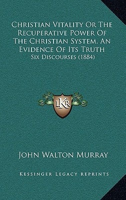 Christian Vitality Or The Recuperative Power Of The Christian System, An Evidence Of Its Truth: Six Discourses (1884)