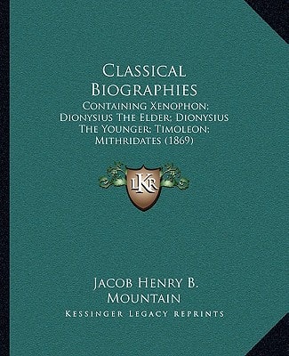 Classical Biographies: Containing Xenophon; Dionysius The Elder; Dionysius The Younger; Timoleon; Mithridates (1869)