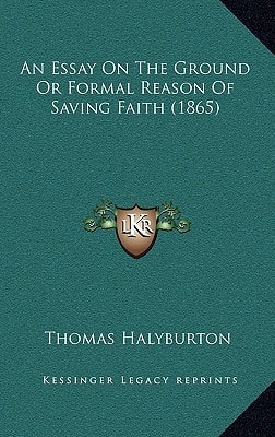 An Essay On The Ground Or Formal Reason Of Saving Faith (1865)