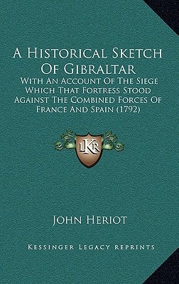 A Historical Sketch Of Gibraltar: With An Account Of The Siege Which That Fortress Stood Against The Combined Forces Of France And Spain (1792)