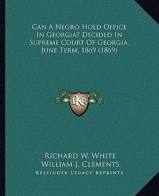 Can A Negro Hold Office In Georgia? Decided In Supreme Court Of Georgia, June Term, 1869 (1869)