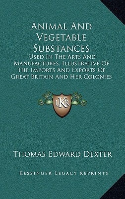 Animal And Vegetable Substances: Used In The Arts And Manufactures, Illustrative Of The Imports And Exports Of Great Britain And Her Colonies (1857)