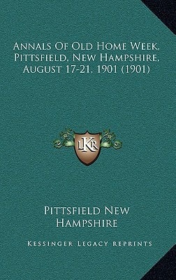 Annals Of Old Home Week, Pittsfield, New Hampshire, August 17-21, 1901 (1901)