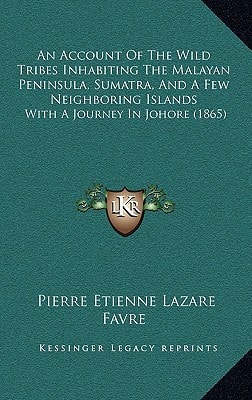 An Account Of The Wild Tribes Inhabiting The Malayan Peninsula, Sumatra, And A Few Neighboring Islands: With A Journey In Johore (1865)