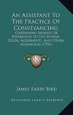 An Assistant To The Practice Of Conveyancing: Containing Indexes Or References To The Several Deeds, Agreements, And Other Assurances (1796)