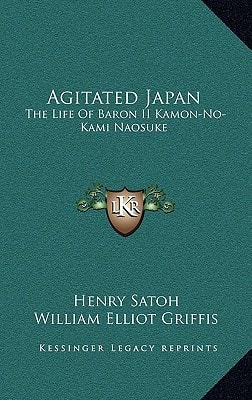 Agitated Japan: The Life Of Baron II Kamon-No-Kami Naosuke: Based On The Kaikoku Shimatsu Of Shimada Saburo (1896)