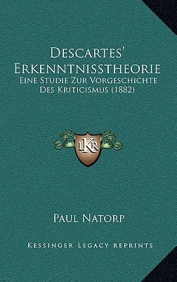 Descartes' Erkenntnisstheorie: Eine Studie Zur Vorgeschichte Des Kriticismus (1882)