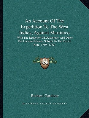 An Account Of The Expedition To The West Indies, Against Martinico: With The Reduction Of Guadelupe, And Other The Leeward Islands, Subject To The French King, 1759 (1762)