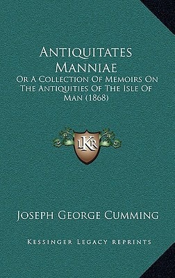 Antiquitates Manniae: Or A Collection Of Memoirs On The Antiquities Of The Isle Of Man (1868)